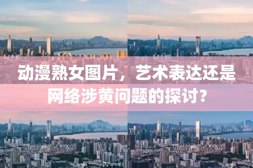 动漫熟女图片，艺术表达还是网络涉黄问题的探讨？