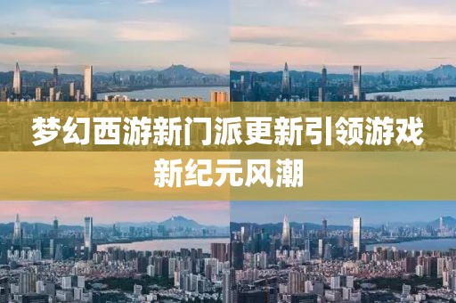 梦幻西游新门派更新引领游戏新纪元风潮
