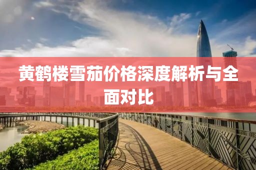 黄鹤楼雪茄价格深度解析与全面对比