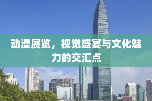 动漫展览，视觉盛宴与文化魅力的交汇点