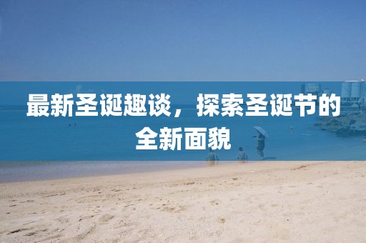 最新圣诞趣谈，探索圣诞节的全新面貌