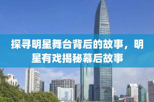 探寻明星舞台背后的故事，明星有戏揭秘幕后故事