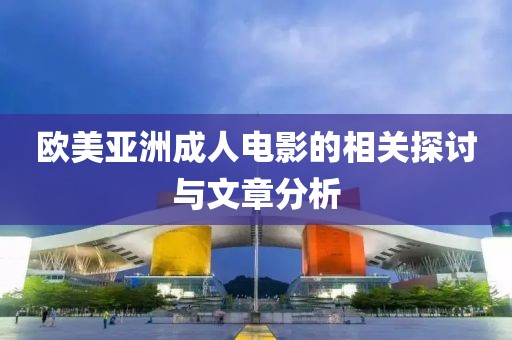 欧美亚洲成人电影的相关探讨与文章分析