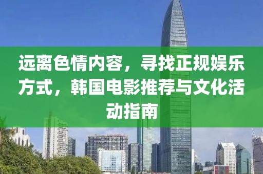 远离色情内容，寻找正规娱乐方式，韩国电影推荐与文化活动指南