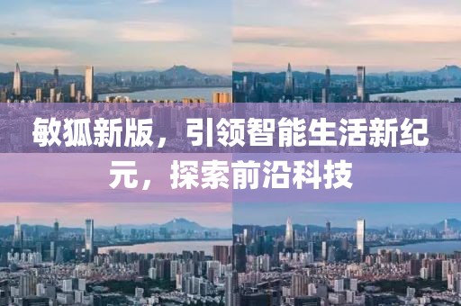 敏狐新版，引领智能生活新纪元，探索前沿科技
