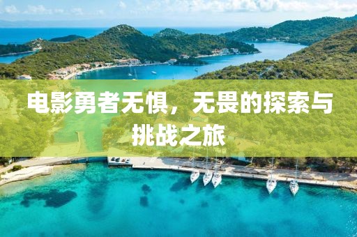 电影勇者无惧，无畏的探索与挑战之旅