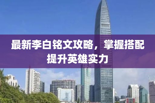 最新李白铭文攻略，掌握搭配提升英雄实力
