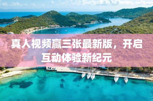 真人视频赢三张最新版，开启互动体验新纪元