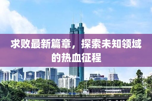 求败最新篇章，探索未知领域的热血征程